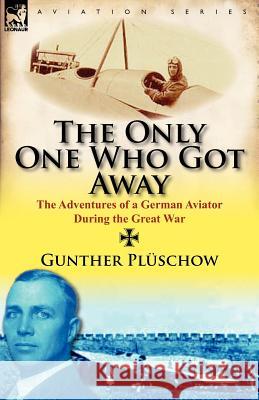 The Only One Who Got Away: The Adventures of a German Aviator During the Great War Pl Schow, Gunther 9780857067401 Leonaur Ltd