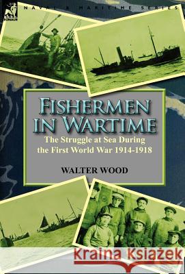 Fishermen in Wartime: the Struggle at Sea During the First World War 1914-1918 Wood, Walter 9780857067470