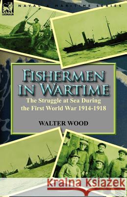 Fishermen in Wartime: the Struggle at Sea During the First World War 1914-1918 Wood, Walter 9780857067487