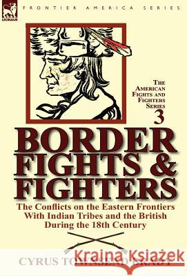 Border Fights & Fighters: the Conflicts on the Eastern Frontiers With Indian Tribes and the British During the 18th Century Cyrus Townsend Brady 9780857067630 Leonaur Ltd