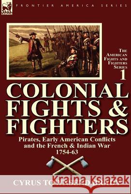 Colonial Fights & Fighters: Pirates, Early American Conflicts and the French & Indian War 1754-63 Brady, Cyrus Townsend 9780857067654 Leonaur Ltd