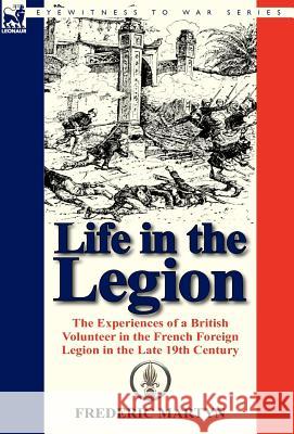 Life in the Legion: The Experiences of a British Volunteer in the French Foreign Legion in the Late 19th Century Martyn, Frederic 9780857067838