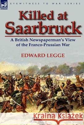 Killed at Saarbruck: A British Newspaperman's View of the Franco-Prussian War Legge, Edward 9780857067913 Leonaur Ltd