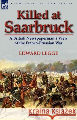 Killed at Saarbruck: A British Newspaperman's View of the Franco-Prussian War Legge, Edward 9780857067920 Leonaur Ltd