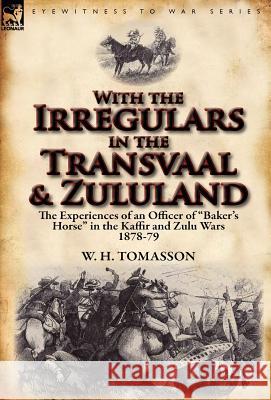 With the Irregulars in the Transvaal and Zululand: The Experiences of an Officer of Baker's Horse in the Kaffir and Zulu Wars 1878-79 Tomasson, W. H. 9780857067975 Leonaur Ltd