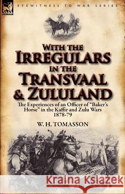 With the Irregulars in the Transvaal and Zululand: The Experiences of an Officer of Baker's Horse in the Kaffir and Zulu Wars 1878-79 Tomasson, W. H. 9780857067982