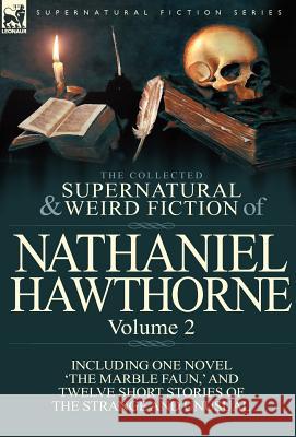 The Collected Supernatural and Weird Fiction of Nathaniel Hawthorne: Volume 2-Including One Novel 'The Marble Faun, ' and Twelve Short Stories of the Hawthorne, Nathaniel 9780857068019 Leonaur Ltd