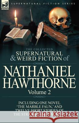 The Collected Supernatural and Weird Fiction of Nathaniel Hawthorne: Volume 2-Including One Novel 'The Marble Faun, ' and Twelve Short Stories of the Hawthorne, Nathaniel 9780857068026 Leonaur Ltd