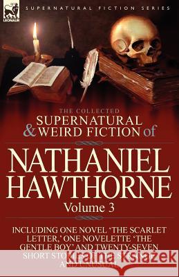 The Collected Supernatural and Weird Fiction of Nathaniel Hawthorne: Volume 3-Including One Novel 'The Scarlet Letter, ' One Novelette 'The Gentle Boy Hawthorne, Nathaniel 9780857068040 Leonaur Ltd