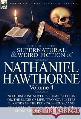 The Collected Supernatural and Weird Fiction of Nathaniel Hawthorne: Volume 4-Including One Novel 'Septimius Felton; Or, the Elixir of Life, ' Two Nov Hawthorne, Nathaniel 9780857068057 Leonaur Ltd