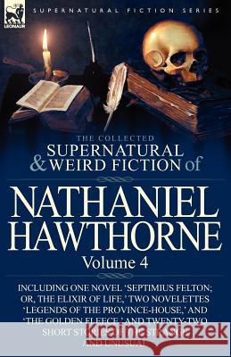 The Collected Supernatural and Weird Fiction of Nathaniel Hawthorne: Volume 4-Including One Novel 'Septimius Felton; Or, the Elixir of Life, ' Two Nov Hawthorne, Nathaniel 9780857068064 Leonaur Ltd