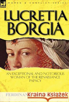 Lucretia Borgia: An Exceptional and Notorious Woman of the Renaissance Papacy Gregorovius, Ferdinand 9780857068071 Leonaur Ltd