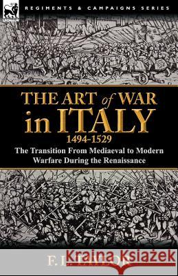 The Art of War in Italy, 1494-1529: the Transition From Mediaeval to Modern Warfare During the Renaissance Taylor, F. L. 9780857068156 Leonaur Ltd