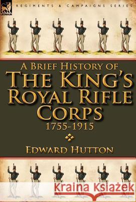 A Brief History of the King's Royal Rifle Corps 1755-1915 Edward Hutton 9780857068286 Leonaur Ltd