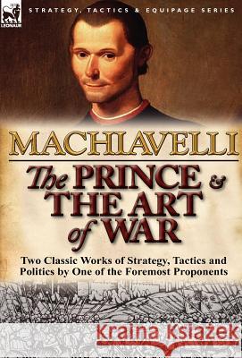 The Prince & The Art of War: Two Classic Works of Strategy, Tactics and Politics by One of the Foremost Proponents Machiavelli, Niccolo 9780857068361 Leonaur Ltd
