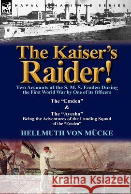 The Kaiser's Raider! Two Accounts of the S. M. S. Emden During the First World War by One of Its Officers: The Emden & the Ayesha Being the Advent Von M. Cke, Hellmuth 9780857068422 Leonaur Ltd