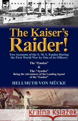 The Kaiser's Raider! Two Accounts of the S. M. S. Emden During the First World War by One of Its Officers: The Emden & the Ayesha Being the Advent Von M. Cke, Hellmuth 9780857068439 Leonaur Ltd