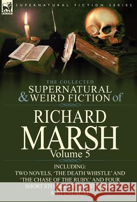The Collected Supernatural and Weird Fiction of Richard Marsh: Volume 5-Including Two Novels, 'The Death Whistle' and 'The Chase of the Ruby, ' and Fo Marsh, Richard 9780857068521 Leonaur Ltd