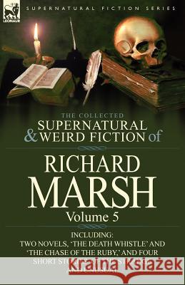 The Collected Supernatural and Weird Fiction of Richard Marsh: Volume 5-Including Two Novels, 'The Death Whistle' and 'The Chase of the Ruby, ' and Fo Marsh, Richard 9780857068538 Leonaur Ltd