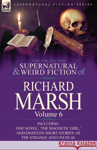 The Collected Supernatural and Weird Fiction of Richard Marsh: Volume 6-Including One Novel, 'The Magnetic Girl, ' and Eighteen Short Stories of the S Marsh, Richard 9780857068552 Leonaur Ltd