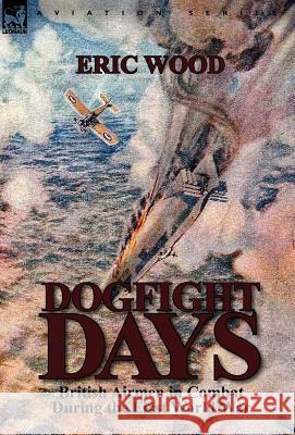 Dogfight Days: British Airmen in Combat During the First World War Eric Wood, MD, MPH 9780857069047