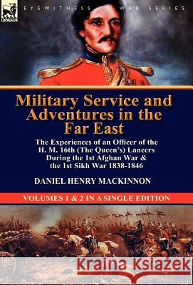 Military Service and Adventures in the Far East: The Experiences of an Officer of the H. M. 16th (the Queen's) Lancers During the 1st Afghan War & the Daniel Henry MacKinnon 9780857069269
