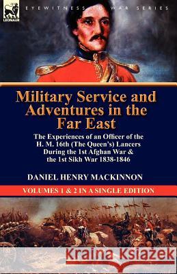 Military Service and Adventures in the Far East: The Experiences of an Officer of the H. M. 16th (the Queen's) Lancers During the 1st Afghan War & the Daniel Henry MacKinnon 9780857069276