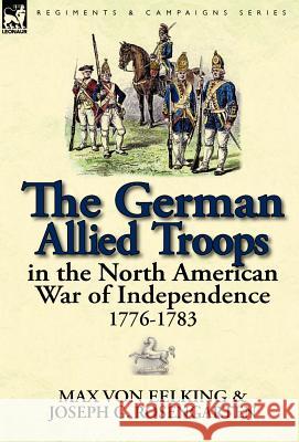 The German Allied Troops in the North American War of Independence, 1776-1783 Max Vo Joseph George Rosengarten 9780857069306 Leonaur Ltd