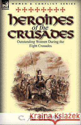 Heroines of the Crusades: Outstanding Women During the Eight Crusades Celestia Angenette Bloss, C A Bloss 9780857069375 Leonaur Ltd
