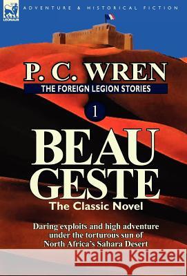 The Foreign Legion Stories 1: Beau Geste: Daring Exploits and High Adventure Under the Torturous Sun of North Africa's Sahara Desert Wren, P. C. 9780857069429 Leonaur Ltd