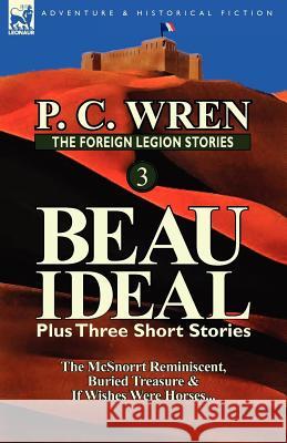 The Foreign Legion Stories 3: Beau Ideal Plus Three Short Stories: The McSnorrt Reminiscent, Buried Treasure & If Wishes Were Horses... Wren, P. C. 9780857069450 Leonaur Ltd