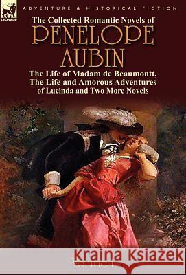 The Collected Romantic Novels of Penelope Aubin-Volume 1: The Life of Madam de Beaumontt, the Strange Adventures of the Count de Vinevil and His Famil Mrs Aubin 9780857069504