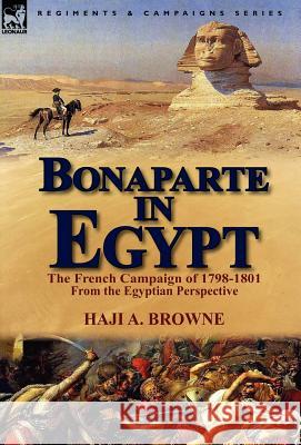 Bonaparte in Egypt: The French Campaign of 1798-1801 from the Egyptian Perspective Haji a Browne 9780857069665 Leonaur Ltd