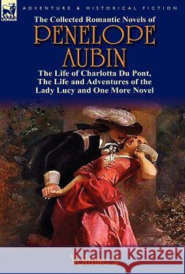 The Collected Romantic Novels of Penelope Aubin-Volume 2: The Life of Charlotta Du Pont, the Life and Adventures of the Lady Lucy and the Life and Adv Mrs Aubin 9780857069702
