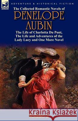 The Collected Romantic Novels of Penelope Aubin-Volume 2: The Life of Charlotta Du Pont, the Life and Adventures of the Lady Lucy and the Life and Adv Mrs Aubin 9780857069719