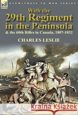 With the 29th Regiment in the Peninsula & the 60th Rifles in Canada, 1807-1832 Charles Leslie 9780857069740