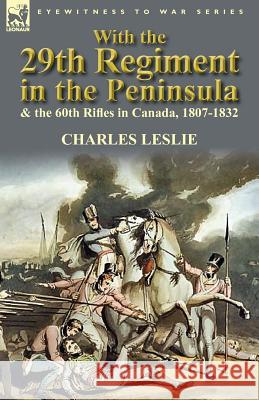 With the 29th Regiment in the Peninsula & the 60th Rifles in Canada, 1807-1832 Charles Leslie 9780857069757