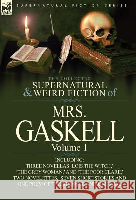 The Collected Supernatural and Weird Fiction of Mrs. Gaskell-Volume 1: Including Three Novellas 'Lois the Witch, ' 'The Grey Woman, ' and 'The Poor CL Mrs Gaskell 9780857069764