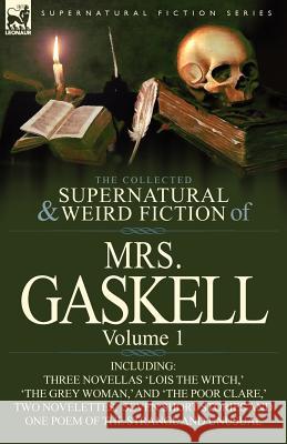 The Collected Supernatural and Weird Fiction of Mrs. Gaskell-Volume 1: Including Three Novellas 'Lois the Witch, ' 'The Grey Woman, ' and 'The Poor CL Mrs Gaskell 9780857069771