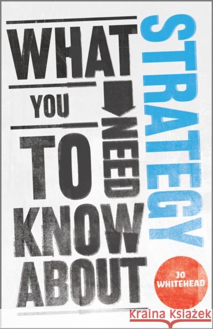 What You Need to Know about Strategy Jo Whitehead 9780857081018 John Wiley and Sons Ltd