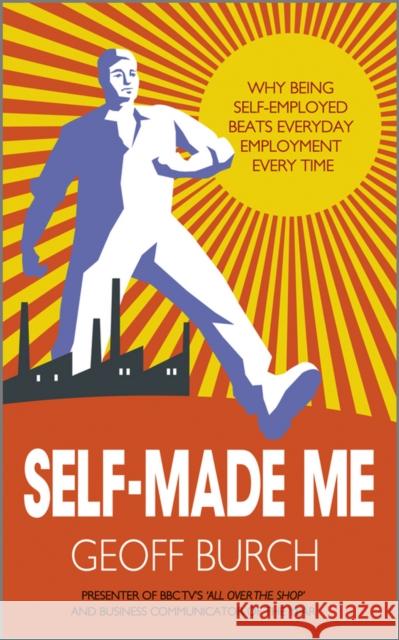 Self-Made Me: Why Being Self-Employed Beats Everyday Employment Every Time Burch, Geoffrey 9780857082657 0