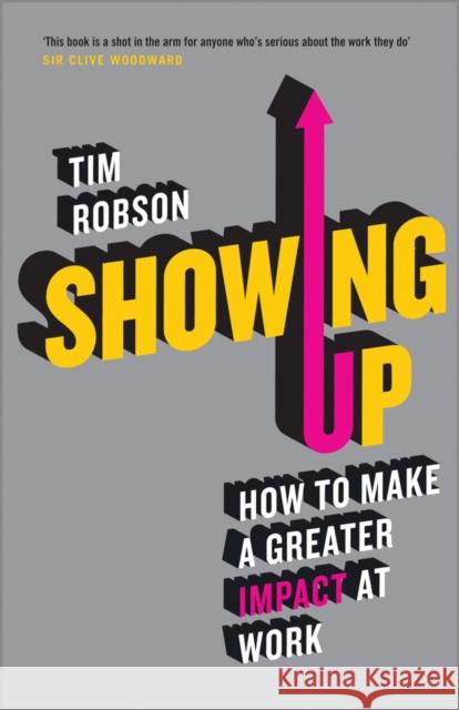 Showing Up: How to Make a Greater Impact at Work Robson, Tim 9780857085412 John Wiley & Sons