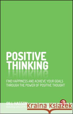 Positive Thinking: Find Happiness and Achieve Your Goals Through the Power of Positive Thought Hasson, Gill 9780857086839 John Wiley and Sons Ltd