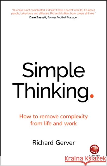 Simple Thinking: How to Remove Complexity from Life and Work Gerver Richard 9780857086877 John Wiley and Sons Ltd