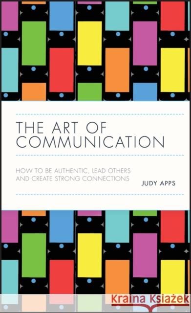 The Art of Communication: How to be Authentic, Lead Others, and Create Strong Connections Judy Apps 9780857088079