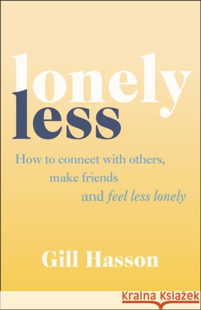 Lonely Less: How to Connect with Others, Make Friends and Feel Less Lonely Hasson, Gill 9780857089045