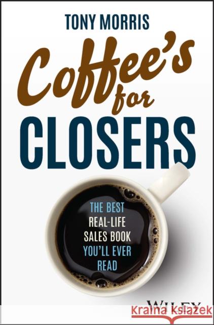 Coffee's for Closers: The Best Real Life Sales Book You'll Ever Read Morris, Tony 9780857089557