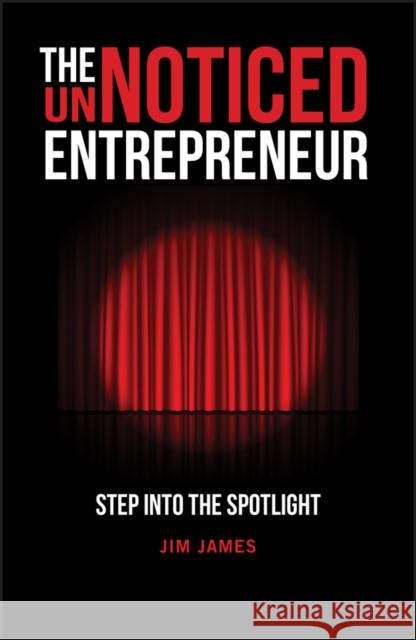 The UnNoticed Entrepreneur, Book 1: Step Into the Spotlight Jim James 9780857089571 John Wiley and Sons Ltd