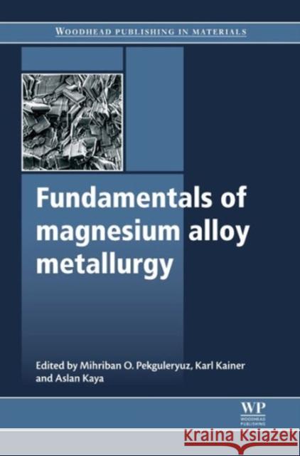 Fundamentals of Magnesium Alloy Metallurgy Mihriban Pekguleryuz Karl Kainer Ali Arslan Kaya 9780857090881 Woodhead Publishing