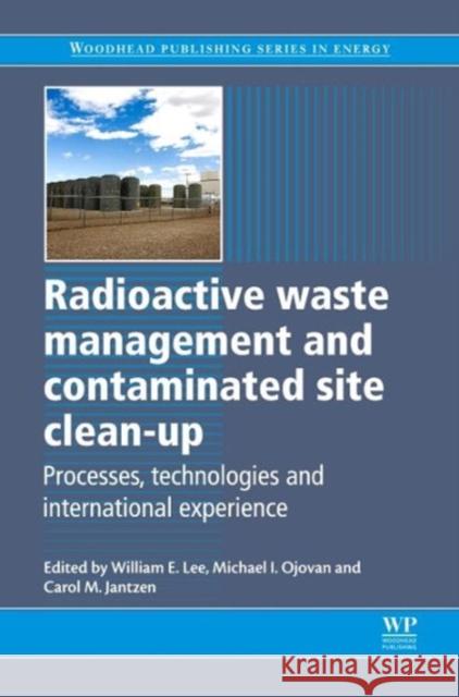 Radioactive Waste Management and Contaminated Site Clean-Up : Processes, Technologies and International Experience Bill Lee Michael Ojovan Carol Jantzen 9780857094353 Woodhead Publishing